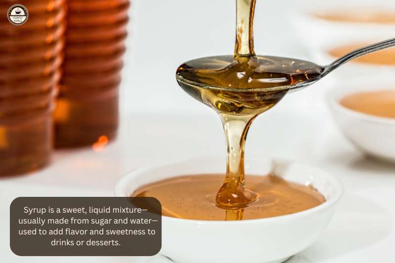 Syrup is a sweet, liquid mixture—usually made from sugar and water—used to add flavor and sweetness to drinks or desserts.