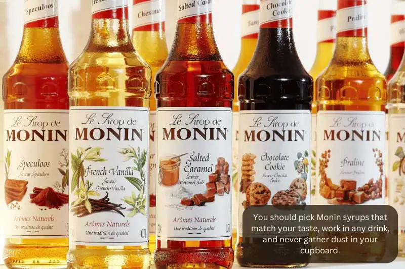You should pick Monin syrups that match your taste, work in any drink, and never gather dust in your cupboard.